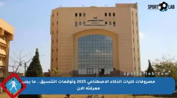 مصروفات كليات الذكاء الاصطناعي 2025 وتوقعات التنسيق.. ما يجب معرفته الآن
